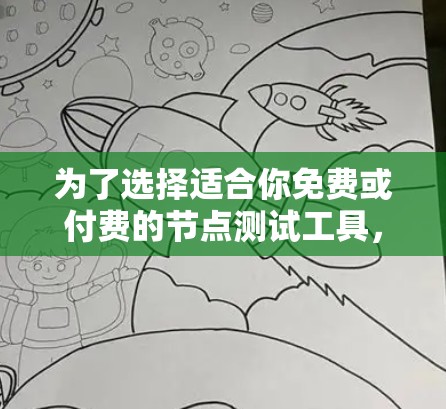 为了选择适合你免费或付费的节点测试工具，以下是一些综合考虑的因素和推荐