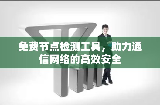 免费节点检测工具，助力通信网络的高效安全