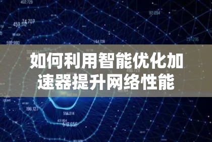 如何利用智能优化加速器提升网络性能