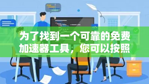 为了找到一个可靠的免费加速器工具，您可以按照以下步骤进行