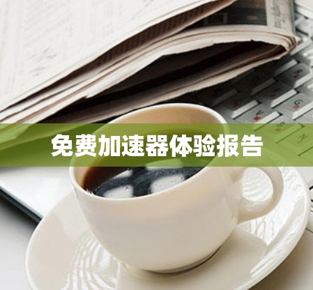 免费加速器体验报告