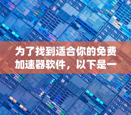 为了找到适合你的免费加速器软件，以下是一个 organized的指南