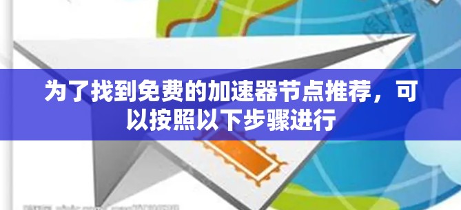 为了找到免费的加速器节点推荐，可以按照以下步骤进行
