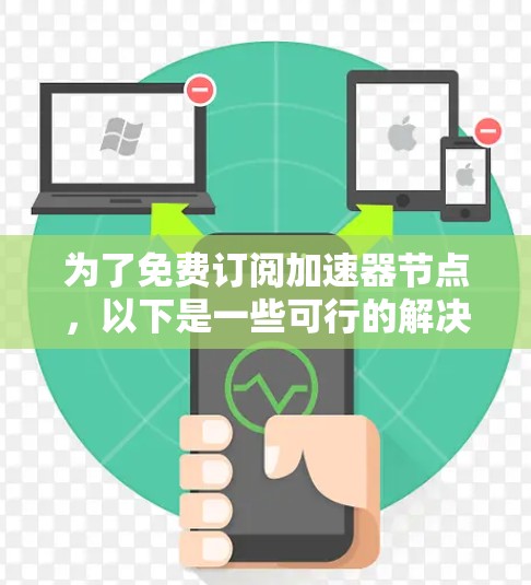 为了免费订阅加速器节点，以下是一些可行的解决方案和步骤