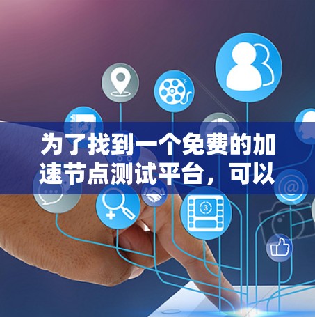 为了找到一个免费的加速节点测试平台，可以按照以下步骤进行