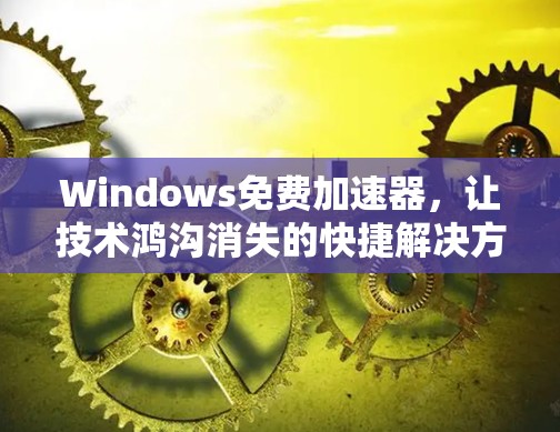 Windows免费加速器，让技术鸿沟消失的快捷解决方案
