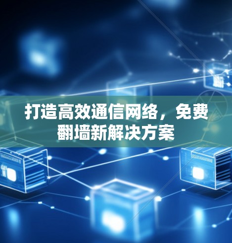 打造高效通信网络，免费翻墙新解决方案
