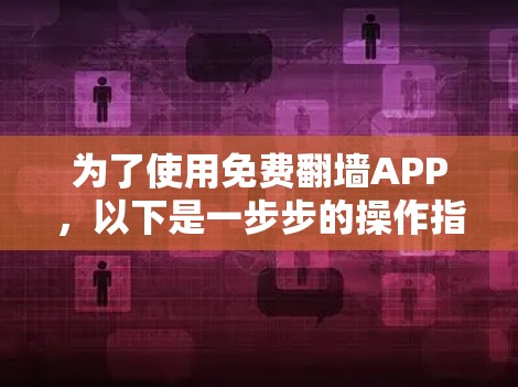 为了使用免费翻墙APP,以下是一步步的操作指南 为了使用免费翻墙APP,以下是一步步的操作指南