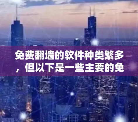 免费翻墙的软件种类繁多，但以下是一些主要的免费翻墙工具和软件，按照功能和使用频率来排序