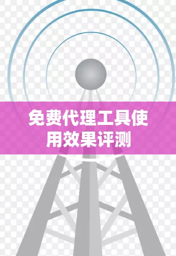 免费代理工具使用效果评测