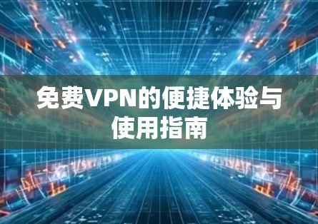 免费VPN的便捷体验与使用指南