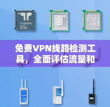 免费VPN线路检测工具，全面评估流量和稳定性