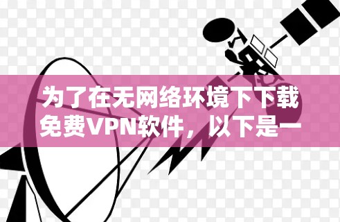 为了在无网络环境下下载免费VPN软件，以下是一个有条理的推荐和评价，帮助您选择合适的软件