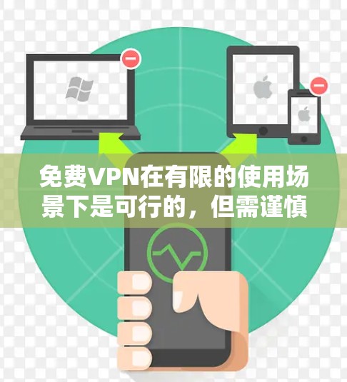 免费VPN在有限的使用场景下是可行的，但需谨慎使用，以确保安全和隐私。以下是一些要点和建议，帮助你更好地理解和使用