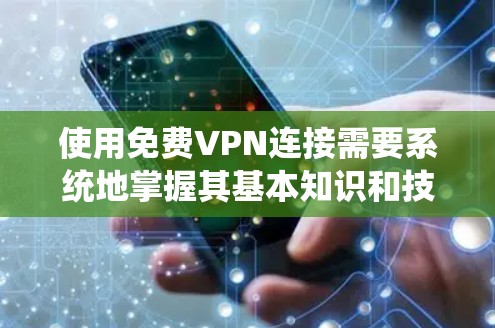 使用免费VPN连接需要系统地掌握其基本知识和技巧。以下是对VPN使用的一系列步骤和建议，帮助您顺利完成连接