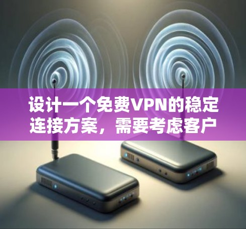 设计一个免费VPN的稳定连接方案，需要考虑客户端、服务器、防火墙和DNS等多个组成部分。以下是详细的步骤指南