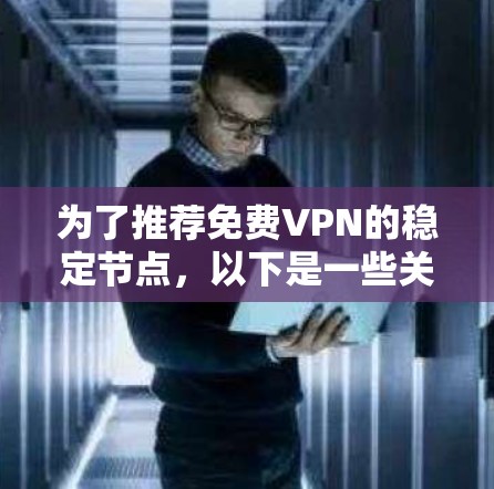 为了推荐免费VPN的稳定节点，以下是一些关键考虑因素和推荐步骤