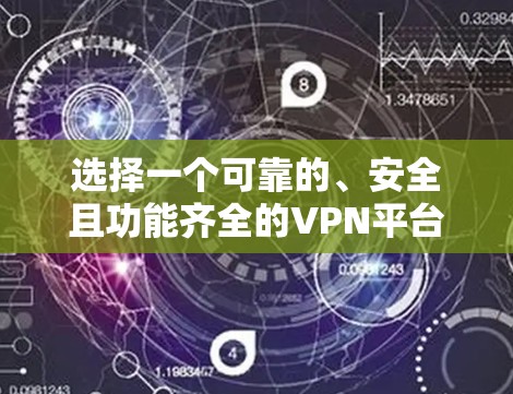 选择一个可靠的、安全且功能齐全的VPN平台是一个关键步骤，以下是一些建议和建议，帮助你做出明智的选择