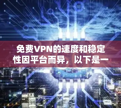 免费VPN的速度和稳定性因平台而异，以下是一些免费VPN平台的比较和评价，供您参考