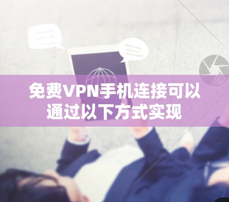 免费VPN手机连接可以通过以下方式实现
