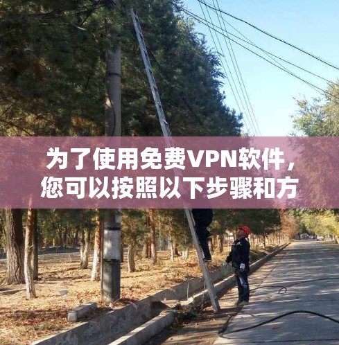 为了使用免费VPN软件，您可以按照以下步骤和方法进行操作