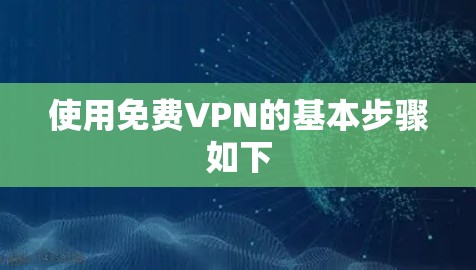 使用免费VPN的基本步骤如下