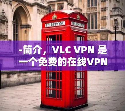 -简介，VLC VPN 是一个免费的在线VPN服务，提供了一个简单易用的界面，适合经常在线的用户