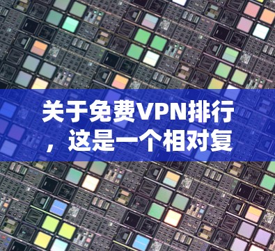 关于免费VPN排行，这是一个相对复杂的问题，因为VPN的排名通常会受到多个因素的影响，包括平台的知名度、服务覆盖范围、安全性、价格、用户反馈等。以下是一些知名的免费VPN平台及其特点，供你参考