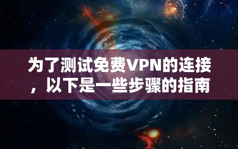 为了测试免费VPN的连接，以下是一些步骤的指南