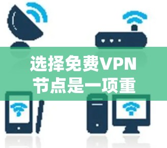 选择免费VPN节点是一项重要的网络使用技能，尤其在需要访问不同网站、保持安全和便利的情况下。以下是一个系统化的指南，帮助你有效地选择和使用免费VPN服务