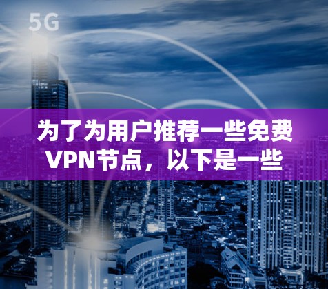 为了为用户推荐一些免费VPN节点，以下是一些推荐的选项，基于合法性和使用体验