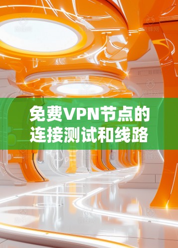 免费VPN节点的连接测试和线路优化方法可以从以下几个方面入手，以确保VPN的安全性和稳定性。以下是一些实用的方法和步骤