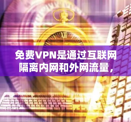 免费VPN是通过互联网隔离内网和外网流量,防止数据泄露的技术。以下是关于免费VPN的详细信息 免费VPN是通过互联网隔离内网和外网流量,防止数据泄露的技术。以下是关于免费VPN的详细信息