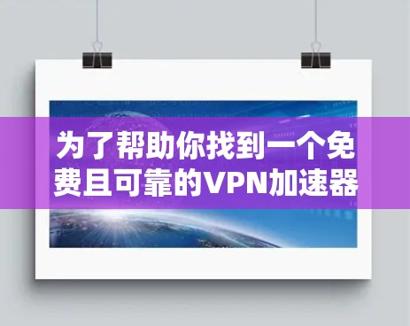 为了帮助你找到一个免费且可靠的VPN加速器，以下是一些推荐的选项，它们在速度、安全性和广告方面表现良好