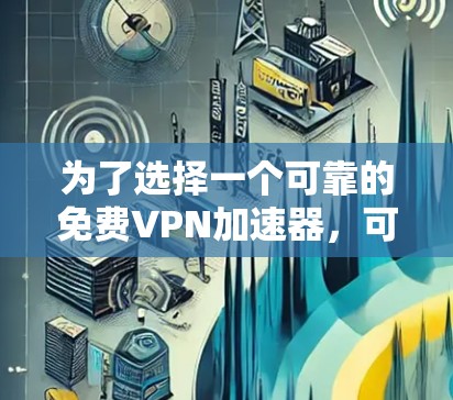 为了选择一个可靠的免费VPN加速器，可以按照以下步骤进行