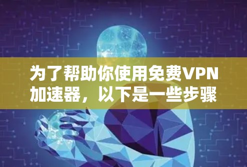 为了帮助你使用免费VPN加速器，以下是一些步骤指南和建议