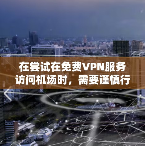 在尝试在免费VPN服务访问机场时，需要谨慎行事，确保遵守中国的法律和规定。以下是一步步的建议