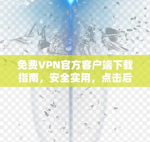免费VPN官方客户端下载指南，安全实用，点击后请勿点击链接