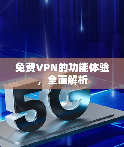 免费VPN的功能体验，全面解析