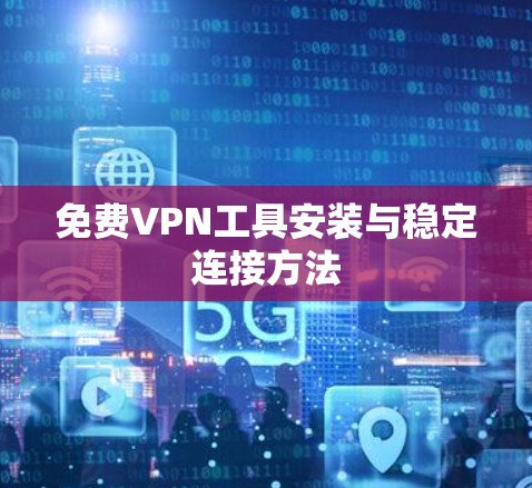 免费VPN工具安装与稳定连接方法