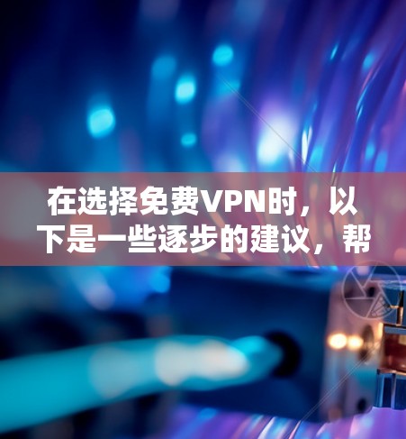 在选择免费VPN时，以下是一些逐步的建议，帮助您找到最适合您的选择
