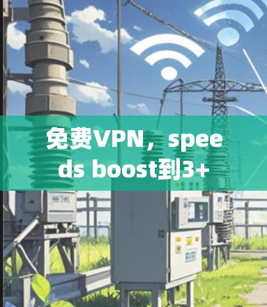 免费VPN，speeds boost到3+