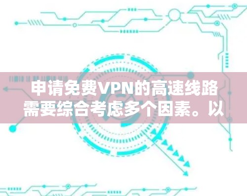 申请免费VPN的高速线路需要综合考虑多个因素。以下是一个步骤指南，帮助你顺利申请试用
