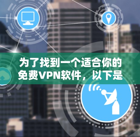 为了找到一个适合你的免费VPN软件，以下是一个综合考虑的因素和推荐列表