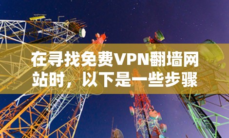 在寻找免费VPN翻墙网站时，以下是一些步骤性的指导，帮助你找到适合的选项