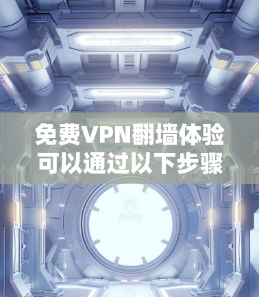 免费VPN翻墙体验可以通过以下步骤进行，结合加密技术和VPN服务来实现