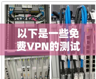 以下是一些免费VPN的测试连接网站，您可以尝试访问