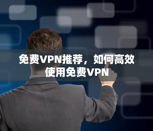 免费VPN推荐，如何高效使用免费VPN