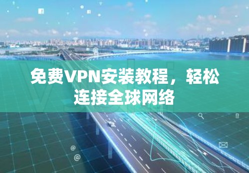 免费VPN安装教程，轻松连接全球网络