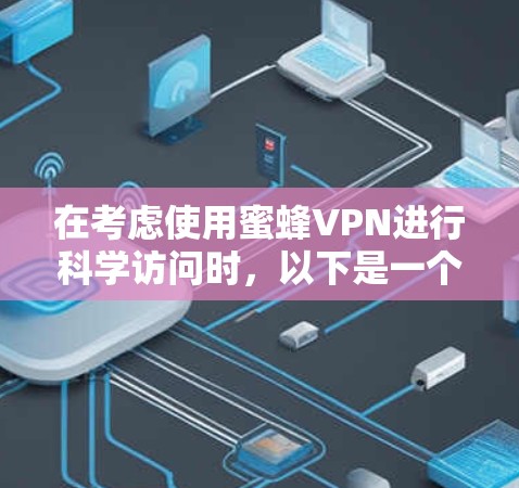 在考虑使用蜜蜂VPN进行科学访问时,以下是一个结构化的总结,帮助您更好地理解其使用限制和注意事项 在考虑使用蜜蜂VPN进行科学访问时,以下是一个结构化的总结,帮助您更好地理解其使用限制和注意事项